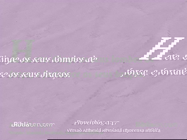 Hete. Cinge os seus lombos de força, e fortalece os seus braços.