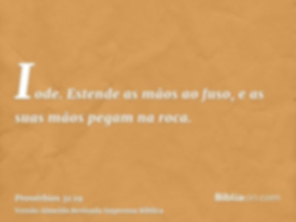 Iode. Estende as mãos ao fuso, e as suas mãos pegam na roca.