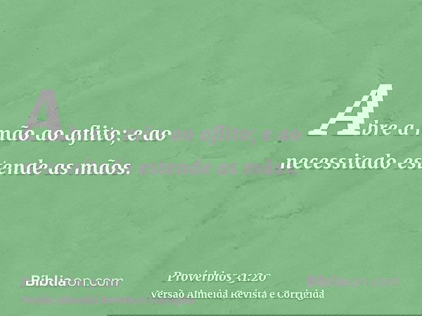 Abre a mão ao aflito; e ao necessitado estende as mãos.