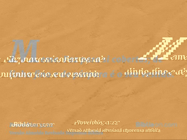 Meme. Faz para si cobertas; de linho fino e de púrpura é o seu vestido.