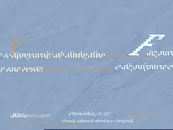 Faz para si tapeçaria; de linho fino e de púrpura é a sua veste.