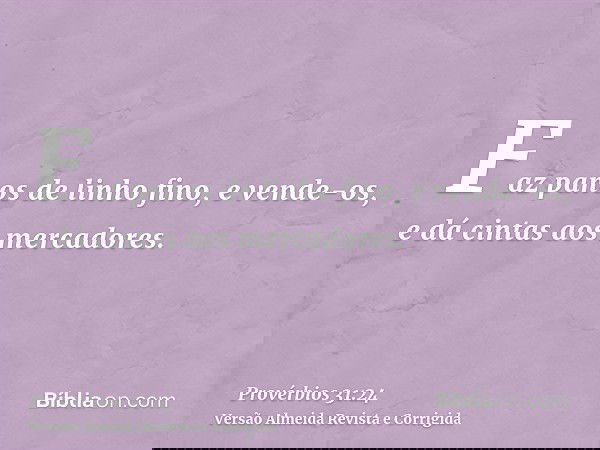 Faz panos de linho fino, e vende-os, e dá cintas aos mercadores.