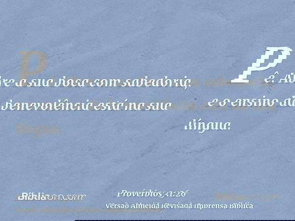 Pê. Abre a sua boca com sabedoria, e o ensino da benevolência está na sua língua.