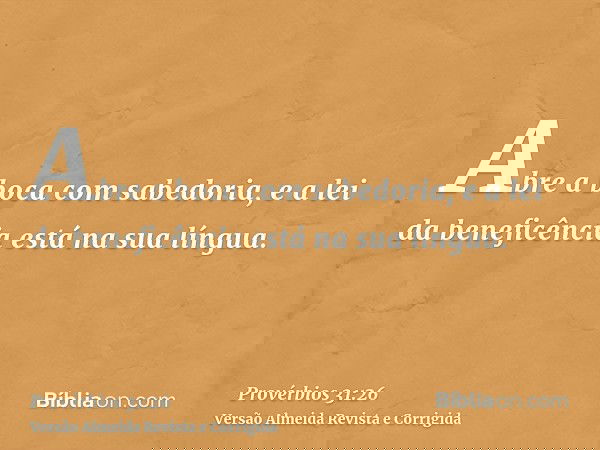 Abre a boca com sabedoria, e a lei da beneficência está na sua língua.