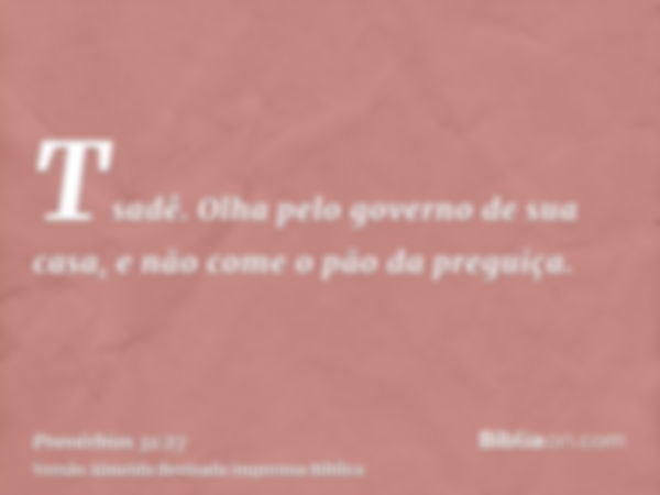 Tsadê. Olha pelo governo de sua casa, e não come o pão da preguiça.