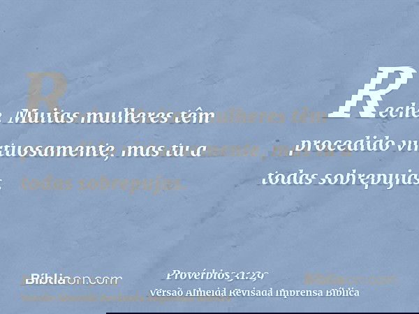 Reche. Muitas mulheres têm procedido virtuosamente, mas tu a todas sobrepujas.
