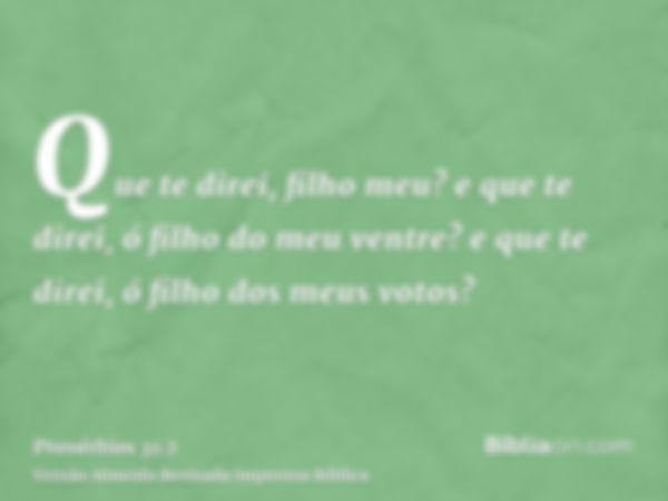 Que te direi, filho meu? e que te direi, ó filho do meu ventre? e que te direi, ó filho dos meus votos?