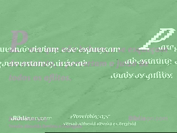 Para que não bebam, e se esqueçam do estatuto, e pervertam o juízo de todos os aflitos.