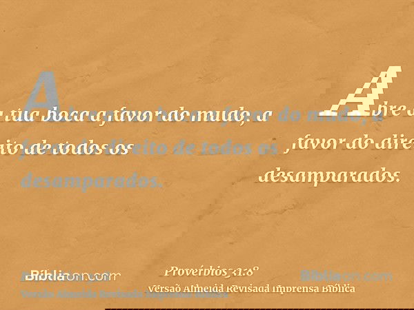 Abre a tua boca a favor do mudo, a favor do direito de todos os desamparados.