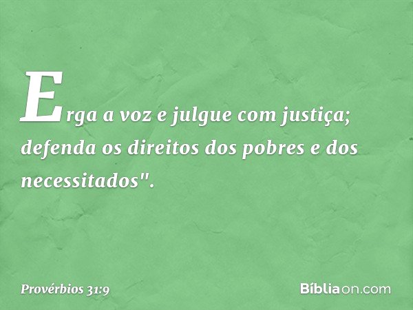 Erga a voz e julgue com justiça; defenda os direitos dos pobres e dos necessitados". -- Provérbios 31:9