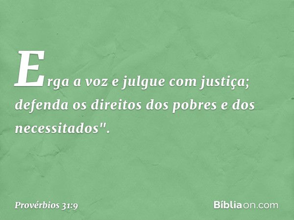 Erga a voz e julgue com justiça; defenda os direitos dos pobres e dos necessitados". -- Provérbios 31:9