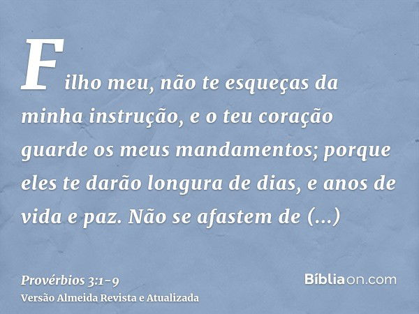 Filho meu, não te esqueças da minha instrução, e o teu coração guarde os meus mandamentos;porque eles te darão longura de dias, e anos de vida e paz.Não se afas