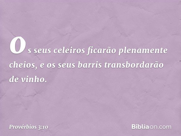 os seus celeiros
ficarão plenamente cheios,
e os seus barris transbordarão de vinho. -- Provérbios 3:10