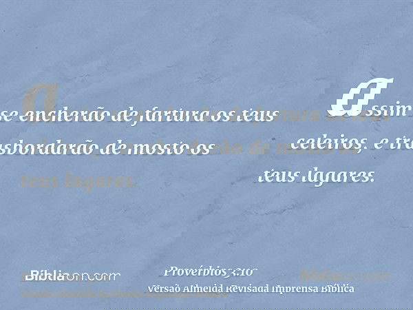 assim se encherão de fartura os teus celeiros, e trasbordarão de mosto os teus lagares.