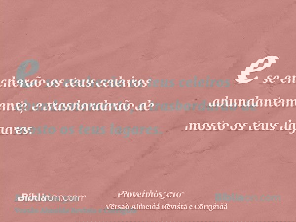 e se encherão os teus celeiros abundantemente, e trasbordarão de mosto os teus lagares.