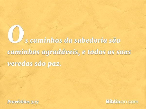 Os caminhos da sabedoria
são caminhos agradáveis,
e todas as suas veredas são paz. -- Provérbios 3:17