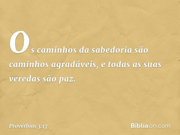 Os caminhos da sabedoria
são caminhos agradáveis,
e todas as suas veredas são paz. -- Provérbios 3:17