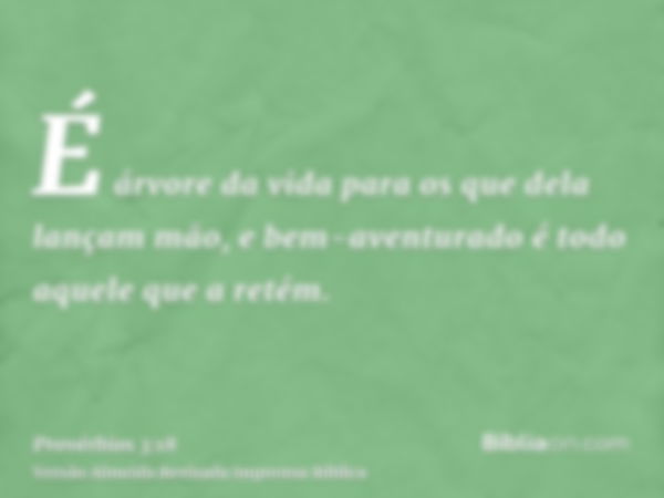 É árvore da vida para os que dela lançam mão, e bem-aventurado é todo aquele que a retém.