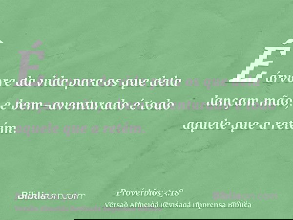 É árvore da vida para os que dela lançam mão, e bem-aventurado é todo aquele que a retém.