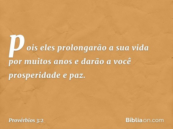 pois eles prolongarão a sua vida
por muitos anos
e darão a você prosperidade e paz. -- Provérbios 3:2