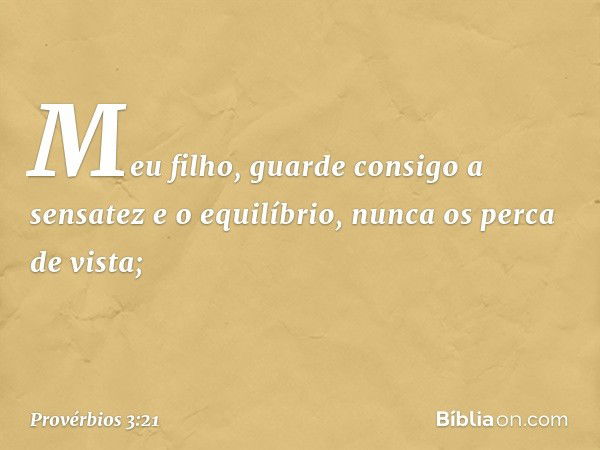 Meu filho, guarde consigo
a sensatez e o equilíbrio,
nunca os perca de vista; -- Provérbios 3:21