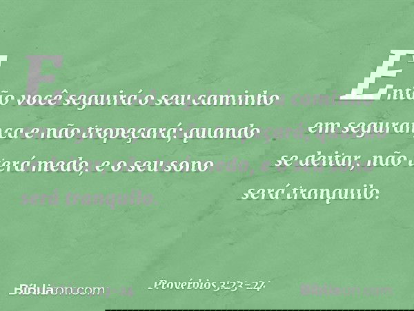 Então você seguirá o seu caminho
em segurança
e não tropeçará; quando se deitar, não terá medo,
e o seu sono será tranquilo. -- Provérbios 3:23-24