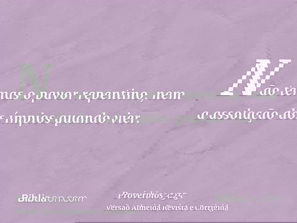 Não temas o pavor repentino, nem a assolação dos ímpios quando vier.