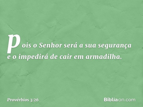 pois o Senhor será a sua segurança
e o impedirá de cair em armadilha. -- Provérbios 3:26