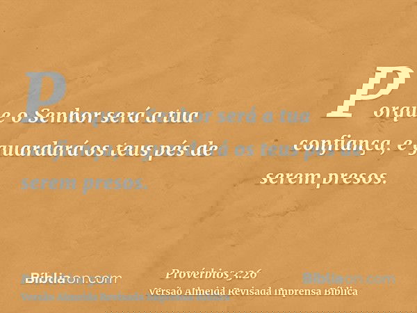 Porque o Senhor será a tua confiança, e guardará os teus pés de serem presos.