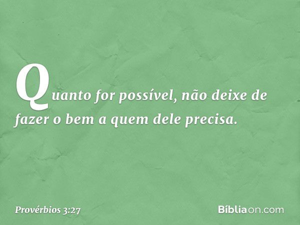 Quanto for possível,
não deixe de fazer o bem
a quem dele precisa. -- Provérbios 3:27