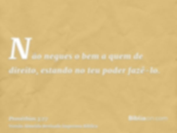 Não negues o bem a quem de direito, estando no teu poder fazê-lo.