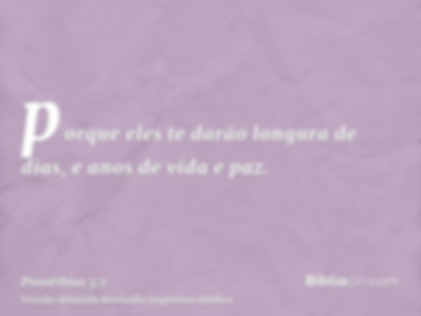 porque eles te darão longura de dias, e anos de vida e paz.