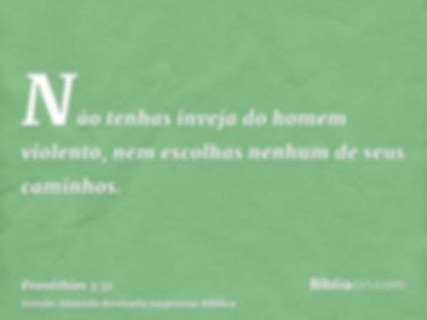 Não tenhas inveja do homem violento, nem escolhas nenhum de seus caminhos.