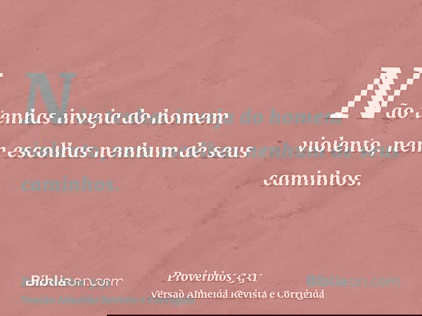 Não tenhas inveja do homem violento, nem escolhas nenhum de seus caminhos.