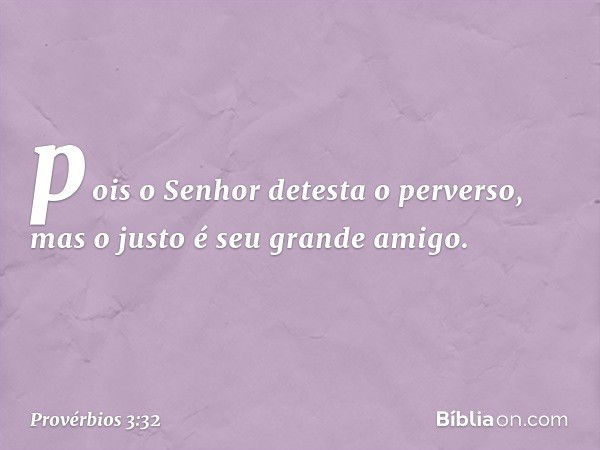 pois o Senhor detesta o perverso,
mas o justo é seu grande amigo. -- Provérbios 3:32