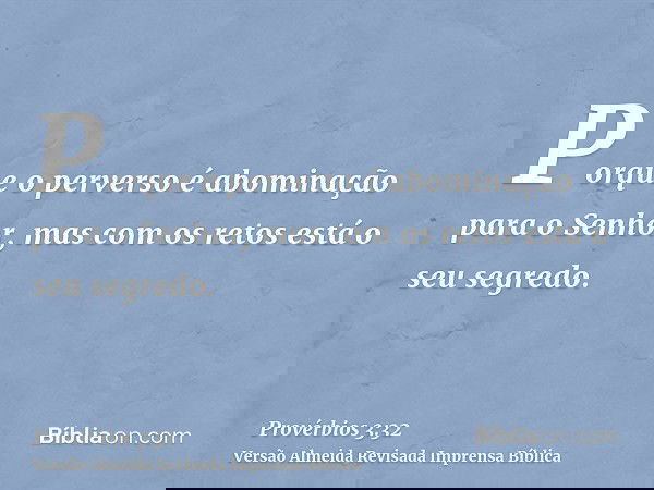 Porque o perverso é abominação para o Senhor, mas com os retos está o seu segredo.