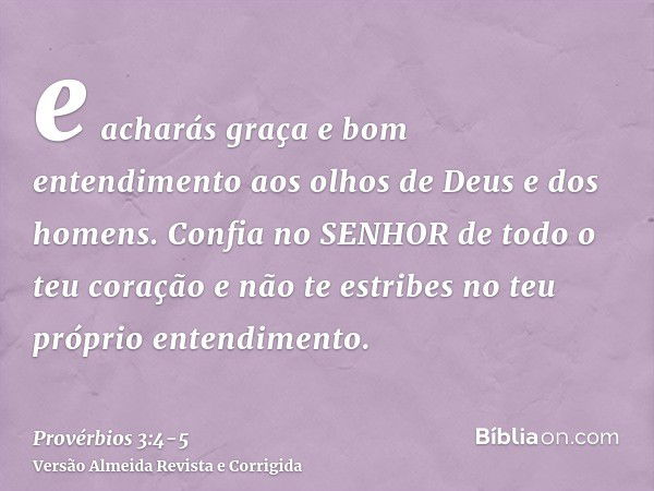 e acharás graça e bom entendimento aos olhos de Deus e dos homens.Confia no SENHOR de todo o teu coração e não te estribes no teu próprio entendimento.