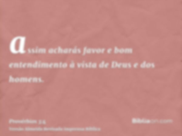 assim acharás favor e bom entendimento à vista de Deus e dos homens.