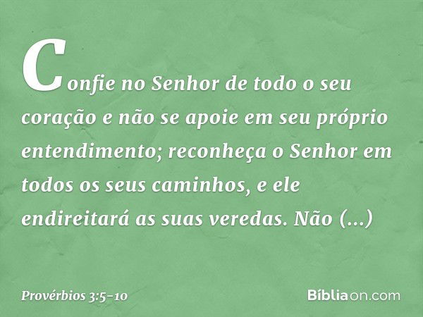 Confie no Senhor de todo o seu coração
e não se apoie
em seu próprio entendimento; reconheça o Senhor
em todos os seus caminhos,
e ele endireitará as suas vered