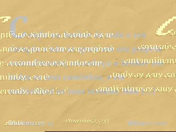 Confie no Senhor de todo o seu coração
e não se apoie
em seu próprio entendimento; reconheça o Senhor
em todos os seus caminhos,
e ele endireitará as suas vered