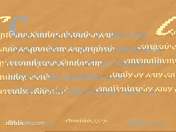 Confie no Senhor de todo o seu coração
e não se apoie
em seu próprio entendimento; reconheça o Senhor
em todos os seus caminhos,
e ele endireitará as suas vered