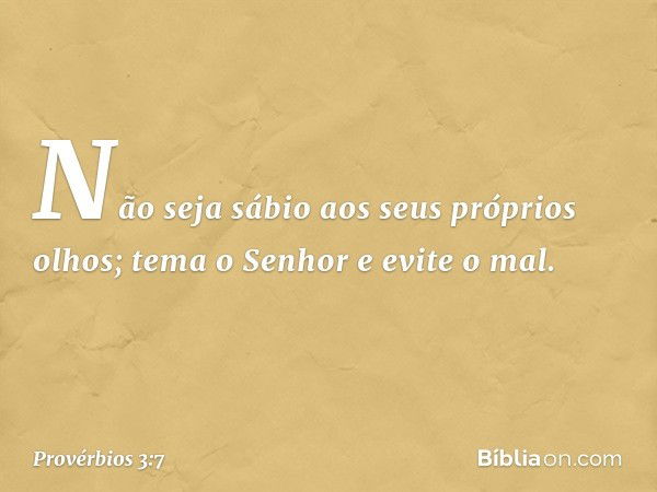 Não seja sábio aos seus próprios olhos;
tema o Senhor e evite o mal. -- Provérbios 3:7