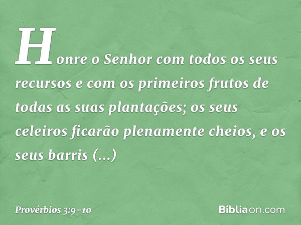 Honre o Senhor
com todos os seus recursos
e com os primeiros frutos
de todas as suas plantações; os seus celeiros
ficarão plenamente cheios,
e os seus barris tr