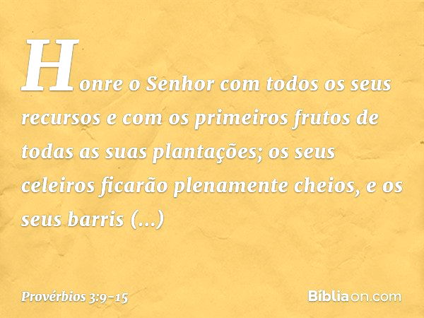 Honre o Senhor
com todos os seus recursos
e com os primeiros frutos
de todas as suas plantações; os seus celeiros
ficarão plenamente cheios,
e os seus barris tr