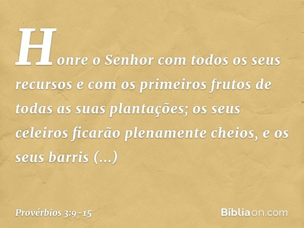 Honre o Senhor
com todos os seus recursos
e com os primeiros frutos
de todas as suas plantações; os seus celeiros
ficarão plenamente cheios,
e os seus barris tr