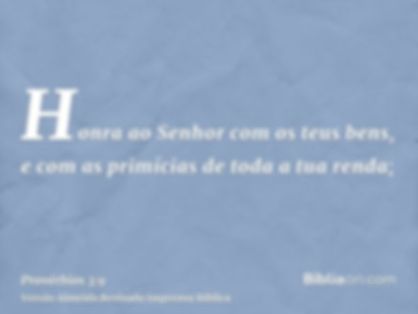 Honra ao Senhor com os teus bens, e com as primícias de toda a tua renda;