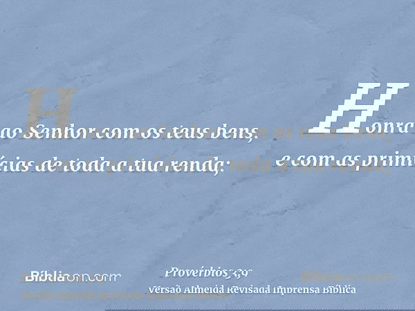 Honra ao Senhor com os teus bens, e com as primícias de toda a tua renda;
