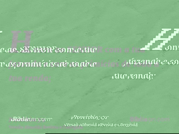 Honra ao SENHOR com a tua fazenda e com as primícias de toda a tua renda;