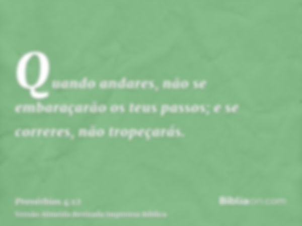 Quando andares, não se embaraçarão os teus passos; e se correres, não tropeçarás.