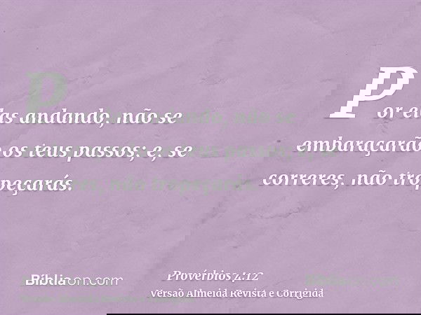Por elas andando, não se embaraçarão os teus passos; e, se correres, não tropeçarás.